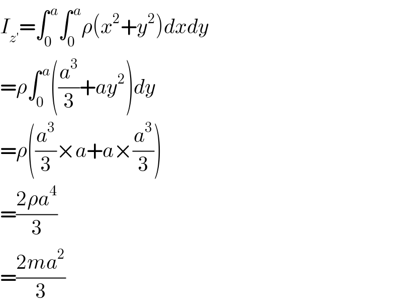 I_(z′) =∫_0 ^( a) ∫_0 ^( a) ρ(x^2 +y^2 )dxdy  =ρ∫_0 ^( a) ((a^3 /3)+ay^2 )dy  =ρ((a^3 /3)×a+a×(a^3 /3))  =((2ρa^4 )/3)  =((2ma^2 )/3)  