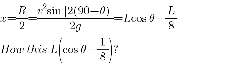 x=(R/2)=((v^2 sin [2(90−θ)])/(2g))=Lcos θ−(L/8)  How this L(cos θ−(1/8))?  