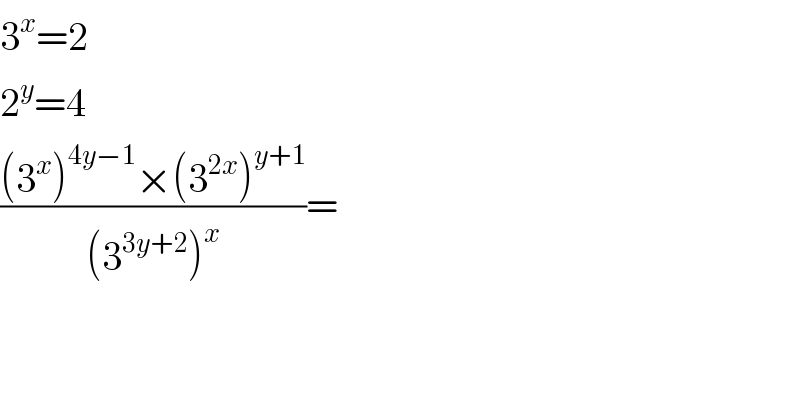 3^x =2  2^y =4  (((3^x )^(4y−1) ×(3^(2x) )^(y+1) )/((3^(3y+2) )^x ))=  