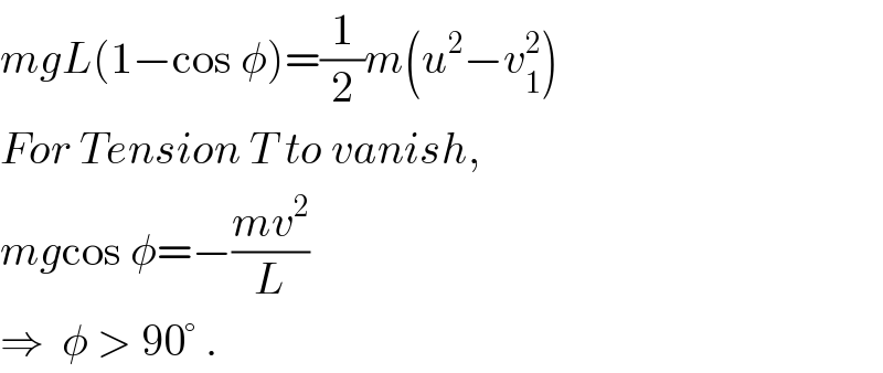 mgL(1−cos φ)=(1/2)m(u^2 −v_1 ^2 )  For Tension T to vanish,  mgcos φ=−((mv^2 )/L)  ⇒  φ > 90° .  