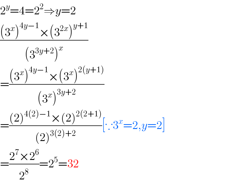 2^y =4=2^2 ⇒y=2  (((3^x )^(4y−1) ×(3^(2x) )^(y+1) )/((3^(3y+2) )^x ))  =(((3^x )^(4y−1) ×(3^x )^(2(y+1)) )/((3^x )^(3y+2) ))  =(((2)^(4(2)−1) ×(2)^(2(2+1)) )/((2)^(3(2)+2) ))[∵3^x =2,y=2]  =((2^7 ×2^6 )/2^8 )=2^5 =32  