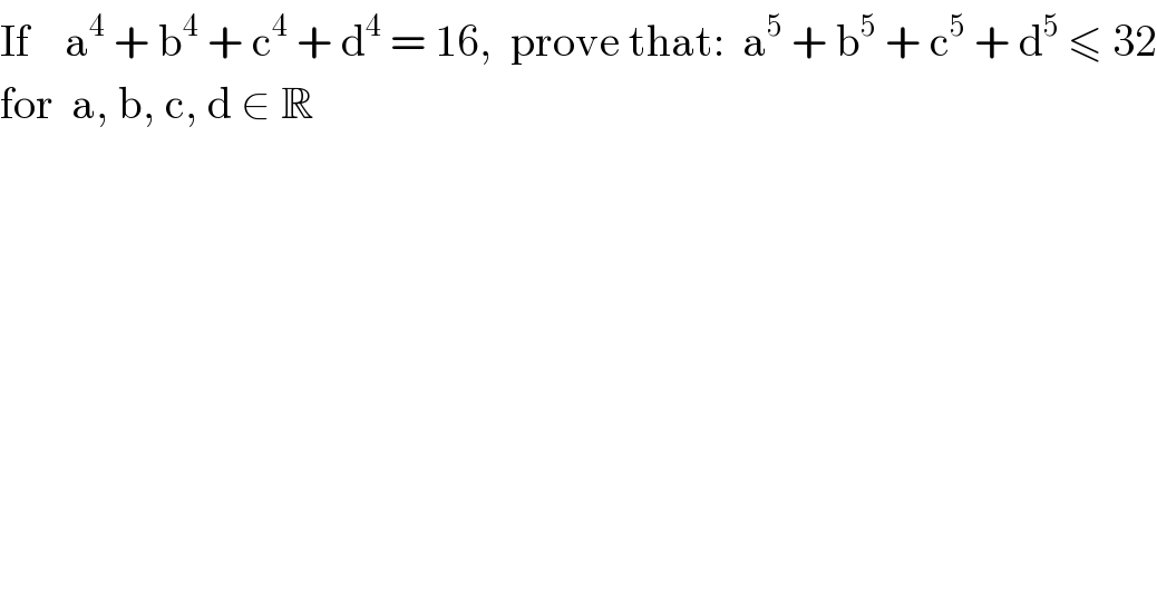 If    a^4  + b^4  + c^4  + d^4  = 16,  prove that:  a^5  + b^5  + c^5  + d^5  ≤ 32  for  a, b, c, d ∈ R  