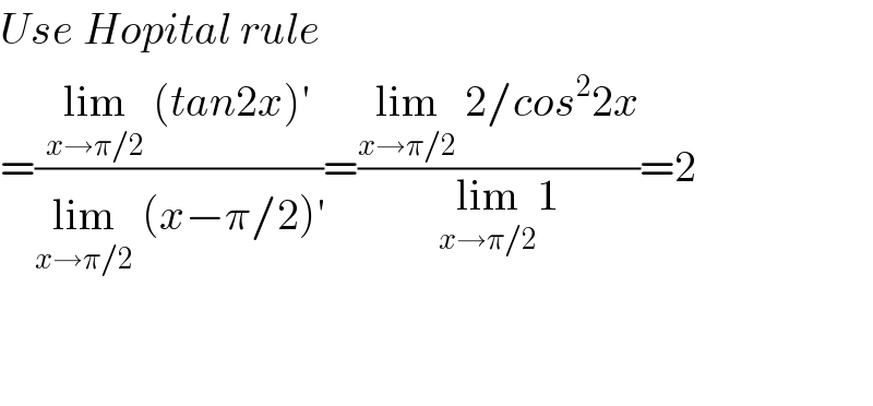 Use Hopital rule  =((lim_(x→π/2)  (tan2x)′)/(lim_(x→π/2)  (x−π/2)^′ ))=((lim_(x→π/2)  2/cos^2 2x)/(lim_(x→π/2) 1))=2      