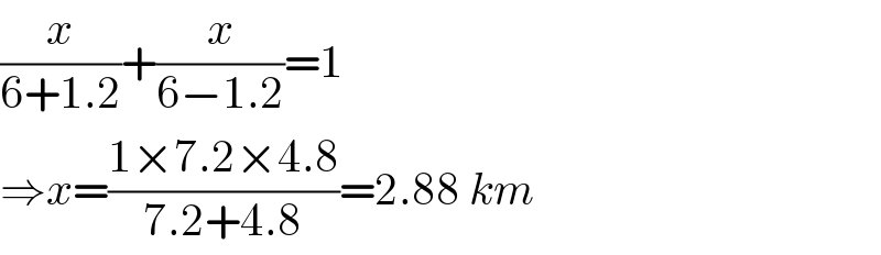 (x/(6+1.2))+(x/(6−1.2))=1  ⇒x=((1×7.2×4.8)/(7.2+4.8))=2.88 km  