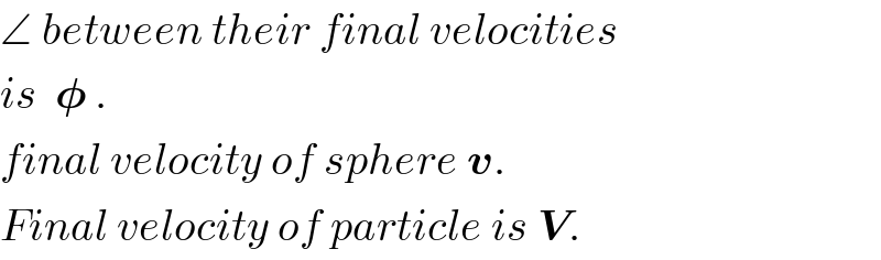 ∠ between their final velocities  is  𝛗 .  final velocity of sphere v.  Final velocity of particle is V.  