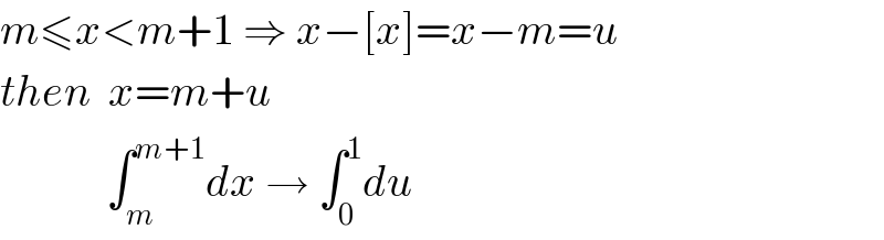 m≤x<m+1 ⇒ x−[x]=x−m=u  then  x=m+u              ∫_m ^(m+1) dx → ∫_0 ^1 du  