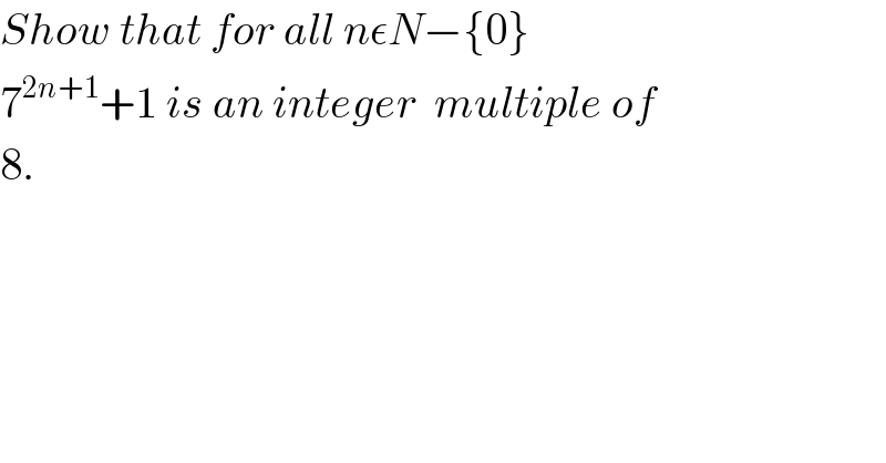 Show that for all nεN−{0}   7^(2n+1) +1 is an integer  multiple of  8.  