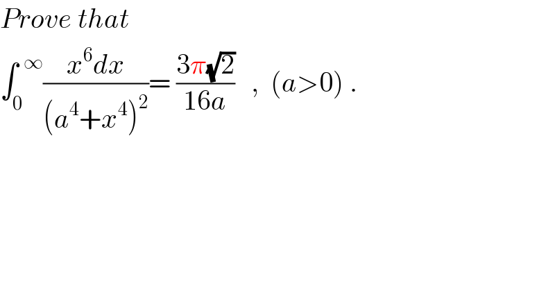 Prove that  ∫_0 ^(  ∞) ((x^6 dx)/((a^4 +x^4 )^2 ))= ((3π(√2))/(16a))   ,  (a>0) .  
