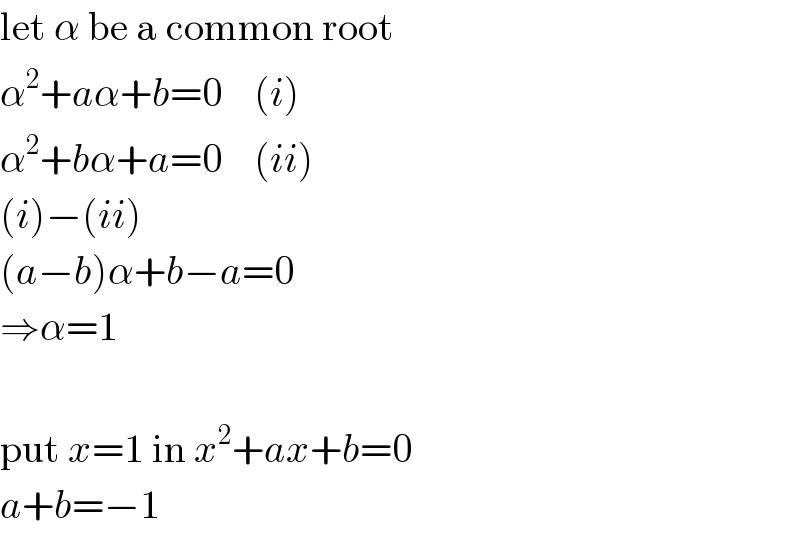 let α be a common root  α^2 +aα+b=0    (i)  α^2 +bα+a=0    (ii)  (i)−(ii)  (a−b)α+b−a=0  ⇒α=1    put x=1 in x^2 +ax+b=0  a+b=−1  