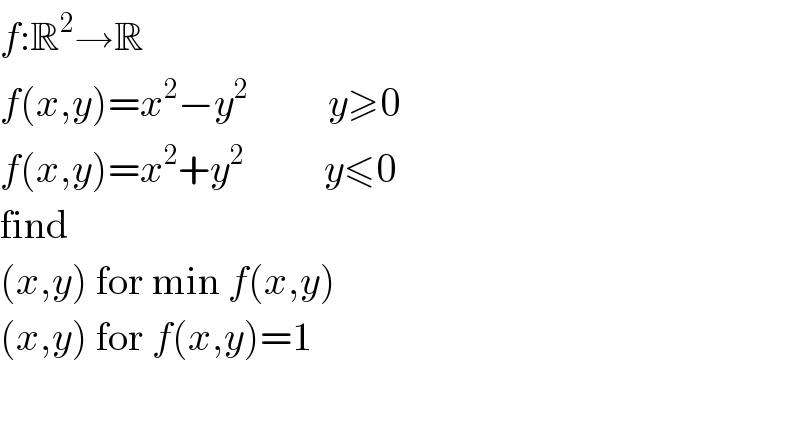 f:R^2 →R  f(x,y)=x^2 −y^2           y≥0  f(x,y)=x^2 +y^2           y≤0  find  (x,y) for min f(x,y)  (x,y) for f(x,y)=1    