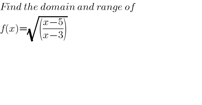 Find the domain and range of  f(x)=(√((((x−5)/(x−3)))))  