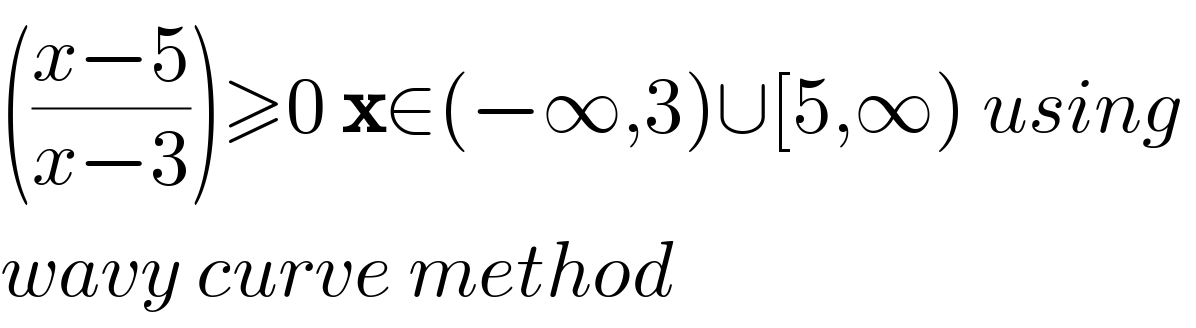 (((x−5)/(x−3)))≥0 x∈(−∞,3)∪[5,∞) using   wavy curve method  