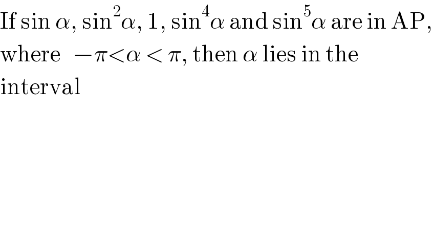 If sin α, sin^2 α, 1, sin^4 α and sin^5 α are in AP,  where   −π<α < π, then α lies in the  interval  