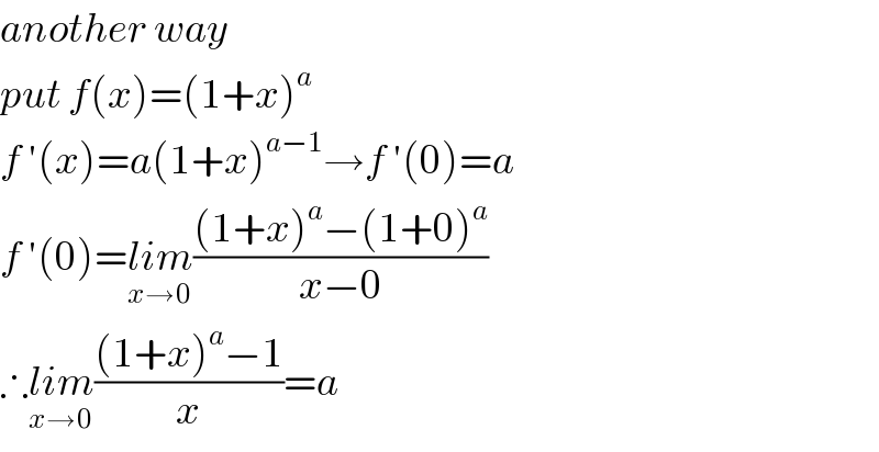 another way  put f(x)=(1+x)^a   f ′(x)=a(1+x)^(a−1) →f ′(0)=a  f ′(0)=lim_(x→0) (((1+x)^a −(1+0)^a )/(x−0))  ∴lim_(x→0) (((1+x)^a −1)/x)=a  
