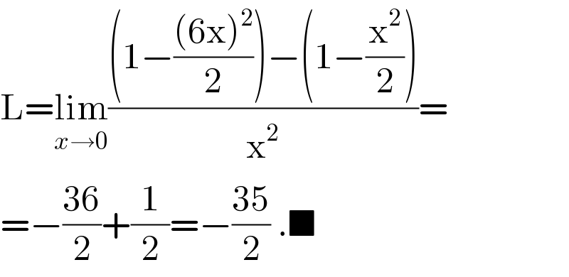 L=lim_(x→0) (((1−(((6x)^2 )/2))−(1−(x^2 /2)))/x^2 )=  =−((36)/2)+(1/2)=−((35)/2) .■  