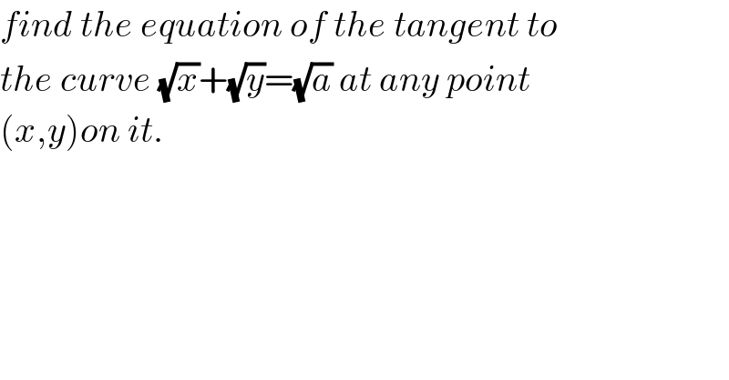 find the equation of the tangent to   the curve (√x)+(√y)=(√a) at any point  (x,y)on it.  