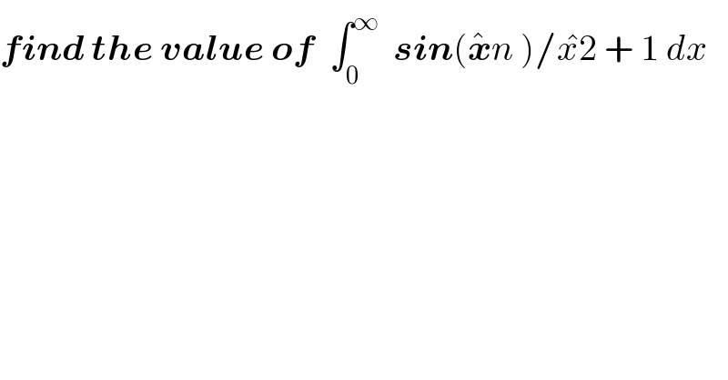 find the value of  ∫_0 ^∞   sin(x^� n )/x^� 2 + 1 dx  