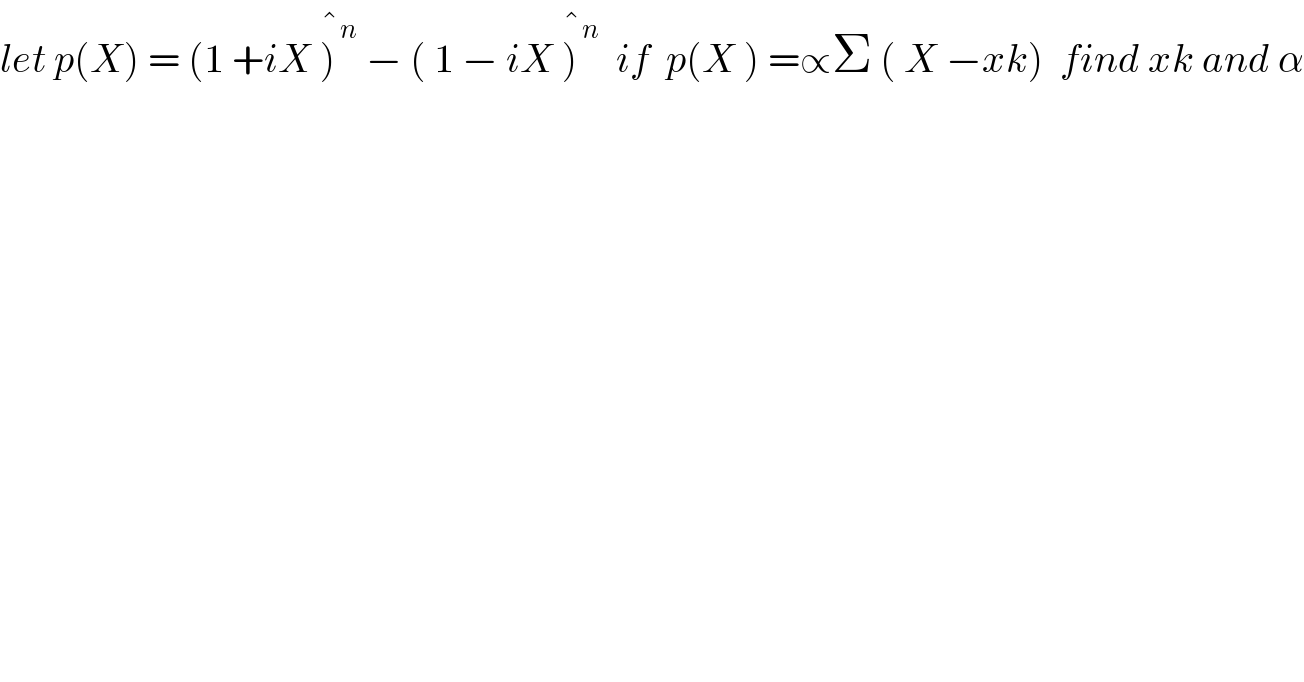 let p(X) = (1 +iX )^(�n)  − ( 1 − iX )^(�n)   if  p(X ) =∝Σ ( X −xk)  find xk and α  