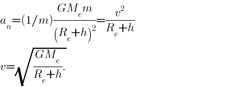 a_n =(1/m)((GM_e m)/((R_e +h)^2 ))=(v^2 /(R_e +h))  v=(√(((GM_e )/(R_e +h)).))  