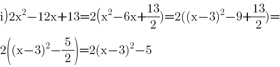 i)2x^2 −12x+13=2(x^2 −6x+((13)/2))=2((x−3)^2 −9+((13)/2))=  2((x−3)^2 −(5/2))=2(x−3)^2 −5  