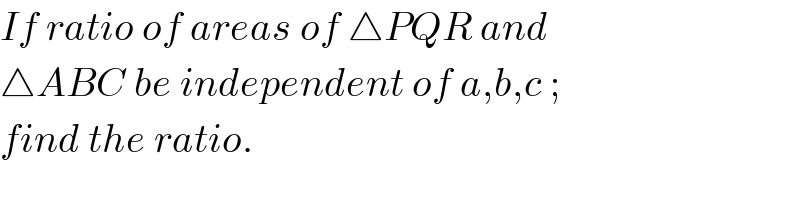 If ratio of areas of △PQR and  △ABC be independent of a,b,c ;  find the ratio.  