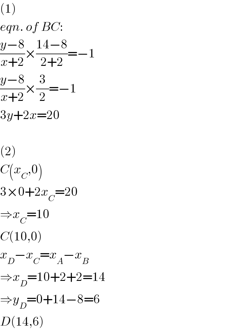 (1)  eqn. of BC:  ((y−8)/(x+2))×((14−8)/(2+2))=−1  ((y−8)/(x+2))×(3/2)=−1  3y+2x=20    (2)  C(x_C ,0)  3×0+2x_C =20  ⇒x_C =10  C(10,0)  x_D −x_C =x_A −x_B   ⇒x_D =10+2+2=14  ⇒y_D =0+14−8=6  D(14,6)  