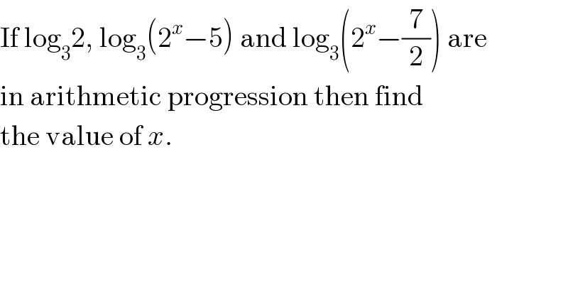 If log_3 2, log_3 (2^x −5) and log_3 (2^x −(7/2)) are  in arithmetic progression then find  the value of x.  