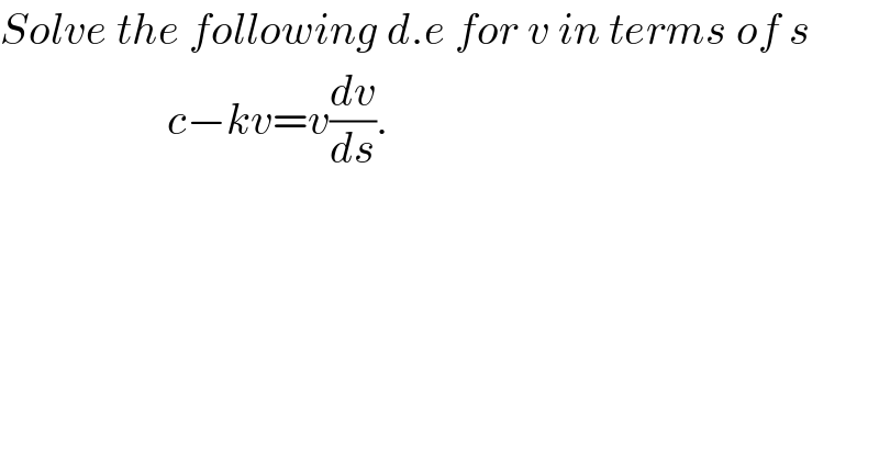 Solve the following d.e for v in terms of s                     c−kv=v(dv/ds).    