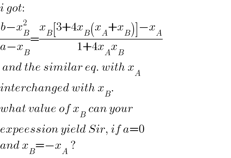 i got:  ((b−x_B ^2 )/(a−x_B ))=((x_B [3+4x_B (x_A +x_B )]−x_A )/(1+4x_A x_B ))   and the similar eq. with x_A    interchanged with x_B .  what value of x_B  can your   expeession yield Sir, if a=0  and x_B =−x_A  ?  