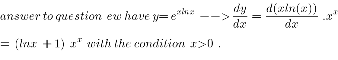 answer to question  ew have y= e^(xlnx)   −−> (dy/dx)  =  ((d(xln(x)))/dx)  .x^x   =  (lnx  + 1)  x^x   with the condition  x>0  .  