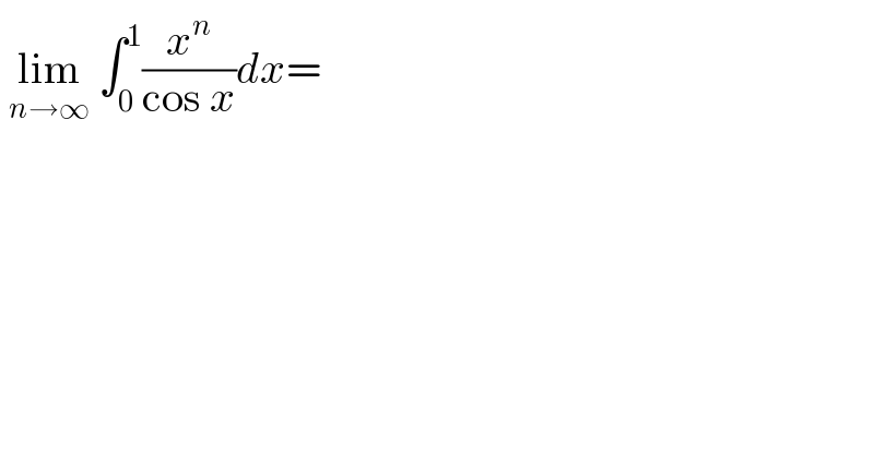  lim_(n→∞)  ∫_0 ^1 (x^n /(cos x))dx=  