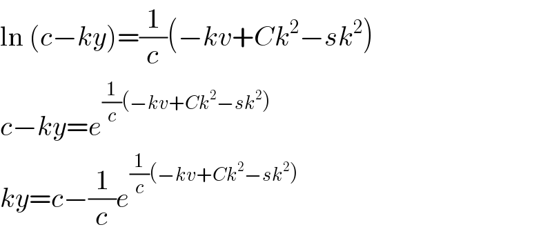 ln (c−ky)=(1/c)(−kv+Ck^2 −sk^2 )  c−ky=e^((1/c)(−kv+Ck^2 −sk^2 ))   ky=c−(1/c)e^((1/c)(−kv+Ck^2 −sk^2 ))   