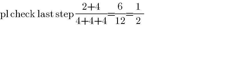 pl check last step ((2+4)/(4+4+4))=(6/(12))=(1/2)  