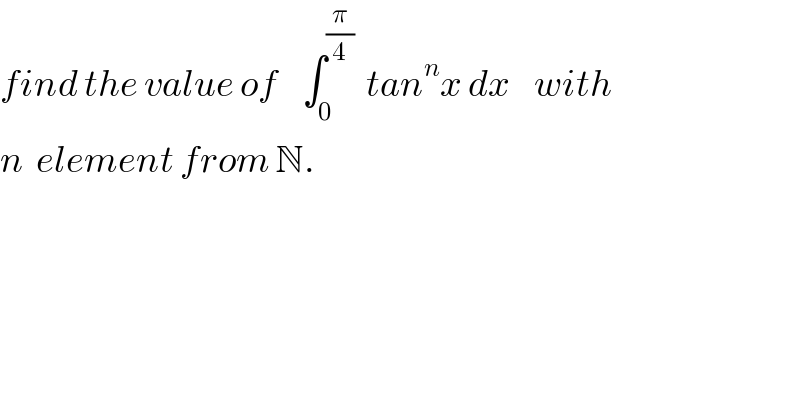 find the value of    ∫_0 ^(π/4)   tan^n x dx    with   n  element from N.  