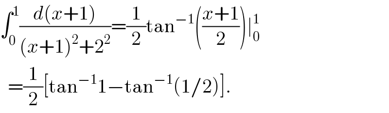 ∫_0 ^1 ((d(x+1))/((x+1)^2 +2^2 ))=(1/2)tan^(−1) (((x+1)/2))∣_0 ^1     =(1/2)[tan^(−1) 1−tan^(−1) (1/2)].  