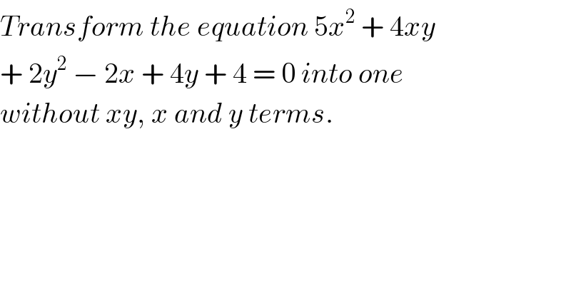Transform the equation 5x^2  + 4xy  + 2y^2  − 2x + 4y + 4 = 0 into one  without xy, x and y terms.  