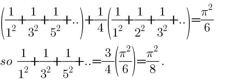 ((1/1^2 )+(1/3^2 )+(1/5^2 )+..)+(1/4)((1/1^2 )+(1/2^2 )+(1/3^2 )+..)=(π^2 /6)  so  (1/1^2 )+(1/3^2 )+(1/5^2 )+..=(3/4)((π^2 /6))=(π^2 /8) .  