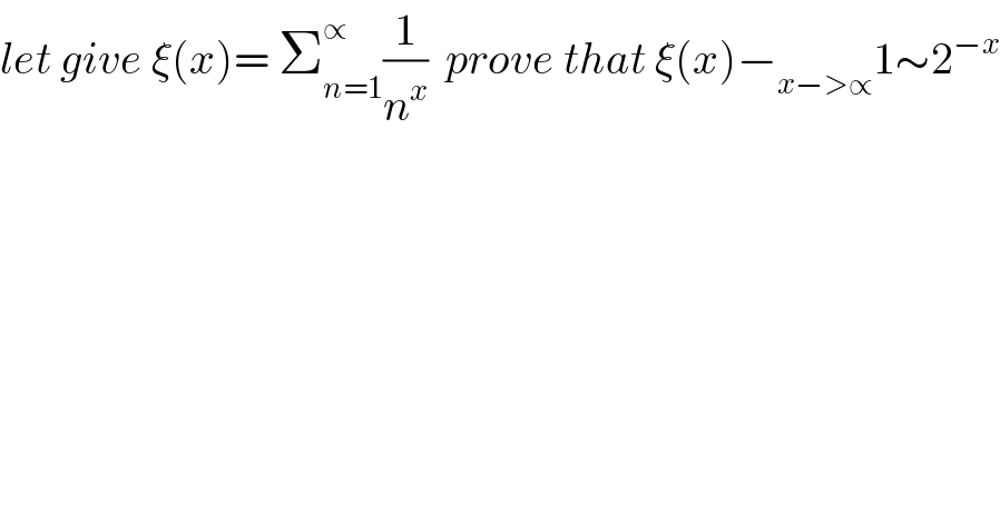 let give ξ(x)= Σ_(n=1) ^∝ (1/n^x )  prove that ξ(x)−_(x−>∝) 1∼2^(−x)   