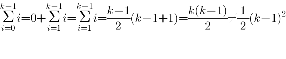 Σ_(i=0) ^(k−1) i=0+Σ_(i=1) ^(k−1) i=Σ_(i=1) ^(k−1) i=((k−1)/2)(k−1+1)=((k(k−1))/2)≠(1/2)(k−1)^2     