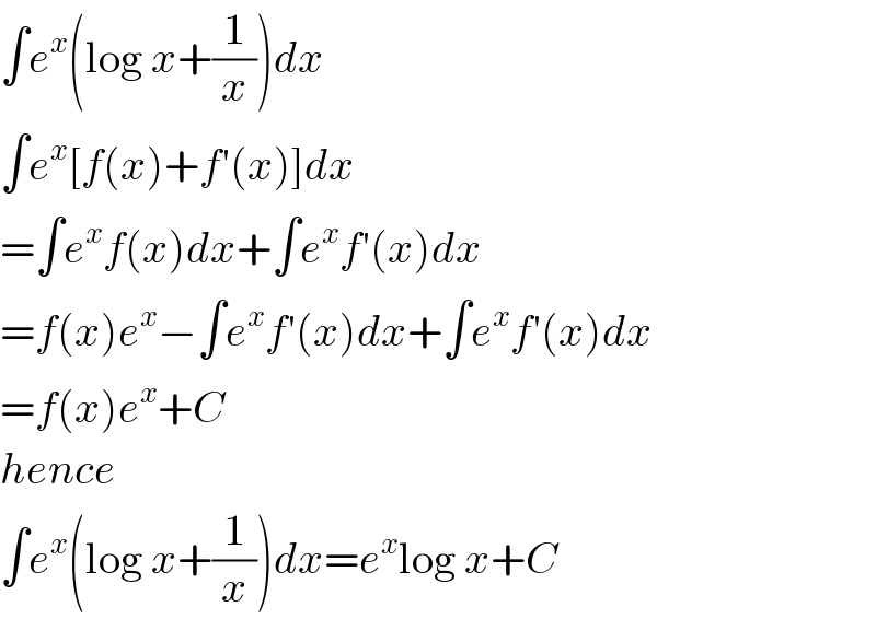 ∫e^x (log x+(1/x))dx  ∫e^x [f(x)+f′(x)]dx  =∫e^x f(x)dx+∫e^x f′(x)dx  =f(x)e^x −∫e^x f′(x)dx+∫e^x f′(x)dx  =f(x)e^x +C  hence  ∫e^x (log x+(1/x))dx=e^x log x+C  