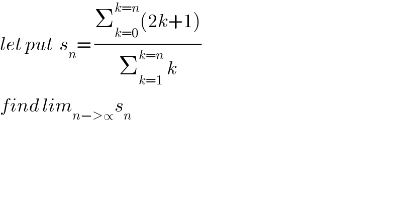 let put  s_n = ((Σ_(k=0) ^(k=n) (2k+1))/(Σ_(k=1) ^(k=n)  k))  find lim_(n−>∝) s_n   