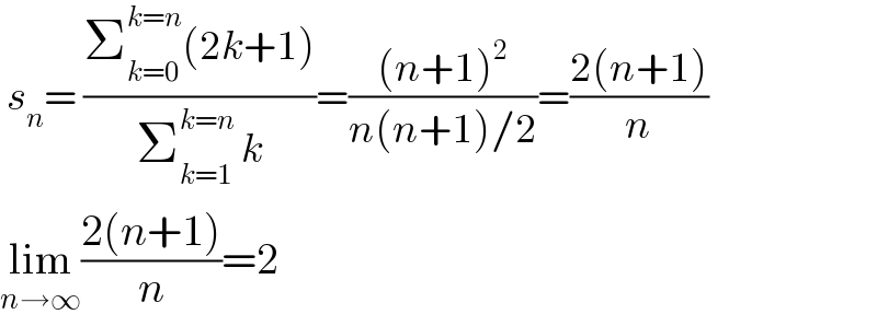  s_n = ((Σ_(k=0) ^(k=n) (2k+1))/(Σ_(k=1) ^(k=n)  k))=(((n+1)^2 )/(n(n+1)/2))=((2(n+1))/n)  lim_(n→∞) ((2(n+1))/n)=2  
