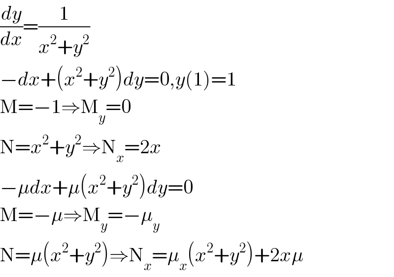 (dy/dx)=(1/(x^2 +y^2 ))  −dx+(x^2 +y^2 )dy=0,y(1)=1  M=−1⇒M_y =0  N=x^2 +y^2 ⇒N_x =2x  −μdx+μ(x^2 +y^2 )dy=0  M=−μ⇒M_y =−μ_y   N=μ(x^2 +y^2 )⇒N_x =μ_x (x^2 +y^2 )+2xμ  