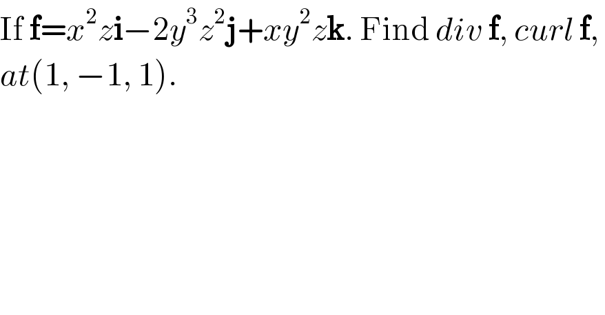 If f=x^2 zi−2y^3 z^2 j+xy^2 zk. Find div f, curl f,   at(1, −1, 1).  