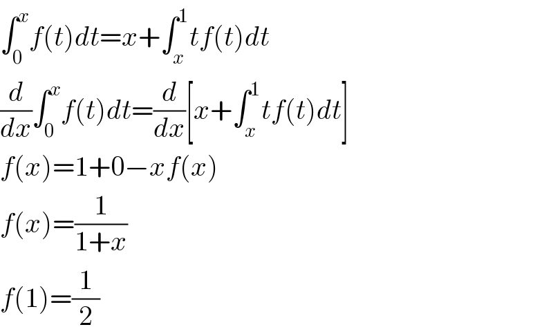 ∫_0 ^x f(t)dt=x+∫_x ^1 tf(t)dt  (d/dx)∫_0 ^x f(t)dt=(d/dx)[x+∫_x ^1 tf(t)dt]  f(x)=1+0−xf(x)  f(x)=(1/(1+x))  f(1)=(1/2)  