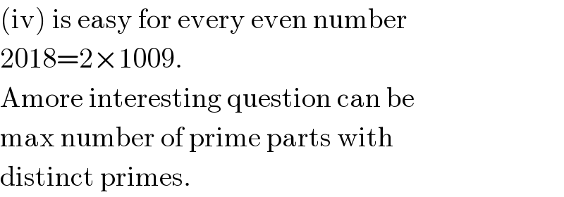 (iv) is easy for every even number  2018=2×1009.  Amore interesting question can be  max number of prime parts with  distinct primes.  