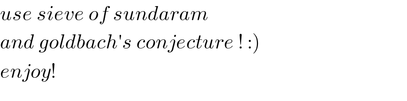 use sieve of sundaram  and goldbach′s conjecture ! :)  enjoy!  
