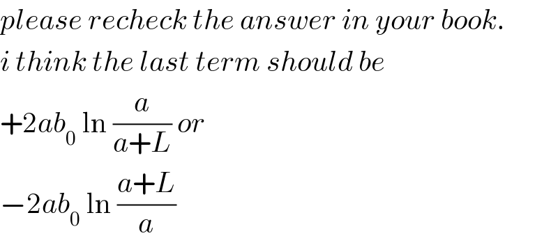 please recheck the answer in your book.  i think the last term should be  +2ab_0  ln (a/(a+L)) or  −2ab_0  ln ((a+L)/a)  