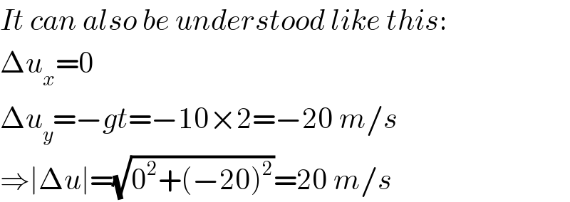It can also be understood like this:  Δu_x =0  Δu_y =−gt=−10×2=−20 m/s  ⇒∣Δu∣=(√(0^2 +(−20)^2 ))=20 m/s  
