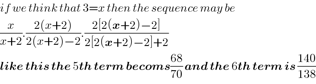if we think that 3=x then the sequence may be   (x/(x+2)).((2(x+2))/(2(x+2)−2)).((2[2(x+2)−2])/(2[2(x+2)−2]+2))  like this the 5th term becoms((68)/(70)) and the 6th term is ((140)/(138))  